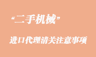 二手機(jī)械進(jìn)口代理清關(guān)要注意這些問題