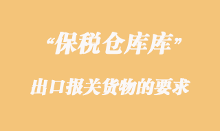 海關(guān)對保稅倉庫出口報關(guān)貨物的要求