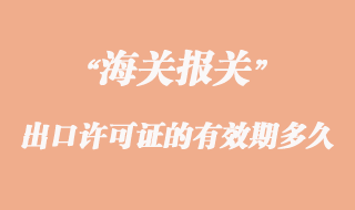 出口許可證的有效期一般是多久？