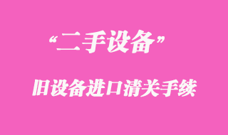 二手機(jī)械舊設(shè)備進(jìn)口清關(guān)手續(xù)