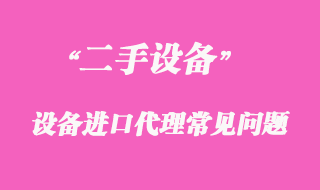 二手機(jī)械設(shè)備進(jìn)口代理常見問題