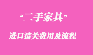 二手家具進(jìn)口清關(guān)費用收取以及操作流程