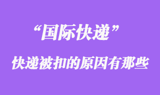國(guó)際快遞如果被扣了，被扣關(guān)的原因有哪些？