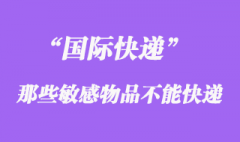國際快遞中不能快遞敏感物品，敏感貨包含哪些？