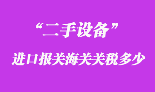 二手設(shè)備進(jìn)口報(bào)關(guān)海關(guān)關(guān)稅多少