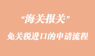 海關(guān)免關(guān)稅進(jìn)口的申請程序手續(xù)