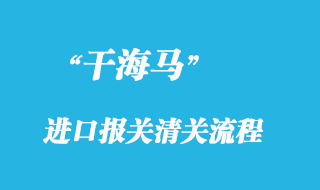 干海馬進(jìn)口報關(guān)清關(guān)流程