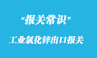 工業(yè)氯化鋅出口報關(guān)有什么要求