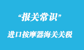 上海進(jìn)口按摩器海關(guān)關(guān)稅_按摩器報(bào)關(guān)清關(guān)稅率