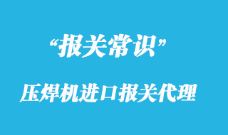 壓焊機進(jìn)口報關(guān)代理_一般貿(mào)易專業(yè)清關(guān)
