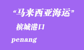 馬來西亞海運(yùn)港口：檳城（penang）港口