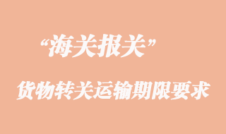 貨物轉(zhuǎn)關運輸期限要求