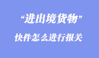 進出境快件怎么進行報關？