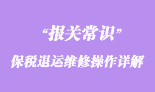 關(guān)于保稅退運(yùn)維修操作詳解