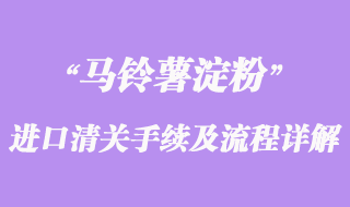 關(guān)于馬鈴薯淀粉進口清關(guān)手續(xù)及流程詳解