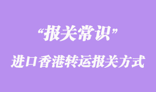 國外進(jìn)口香港轉(zhuǎn)運(yùn)報關(guān)方式有哪些