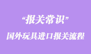 國外玩具進(jìn)口報(bào)關(guān)到國內(nèi)流程