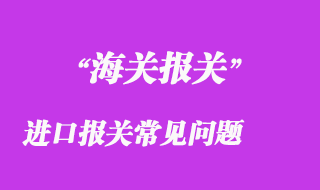 進(jìn)口報關(guān)常見問題有哪些
