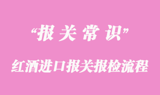 紅酒進口報關(guān)報檢流程
