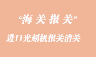 進(jìn)口光刻機報關(guān)清關(guān)常見問題