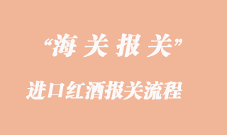 進口紅酒到國內(nèi)清關(guān)操作流程
