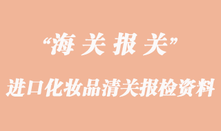 進(jìn)口化妝品清關(guān)報(bào)檢需要資料