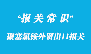 化工品聚塞氯銨外貿(mào)出口報關(guān)資料與操作要點