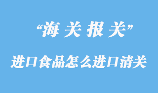 進(jìn)口食品怎么進(jìn)口清關(guān)？