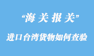 進(jìn)口臺灣貨物如何應(yīng)對查驗(yàn)