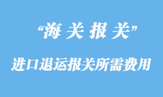 進(jìn)口退運(yùn)報關(guān)所需費用和資料