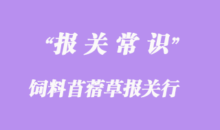 上海飼料苜蓿草報關(guān)行:進口苜蓿草報關(guān)資料