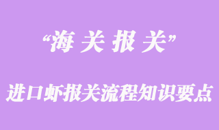 進(jìn)口蝦報(bào)關(guān)流程知識要點(diǎn)