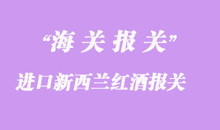 進(jìn)口新西蘭紅酒報關(guān)清關(guān)流程