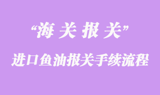 進(jìn)口魚油報關(guān)手續(xù)流程及時間