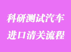 美國(guó)科研測(cè)試汽車(chē)進(jìn)口清關(guān)流程和費(fèi)用