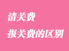 清關(guān)費(fèi)和報(bào)關(guān)費(fèi)有哪些區(qū)別？