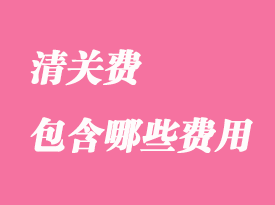 清關(guān)費用一般包含哪些費用