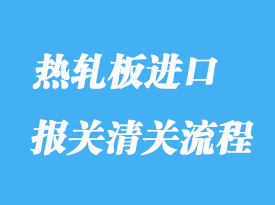 熱軋板進(jìn)口報關(guān)清關(guān)流程