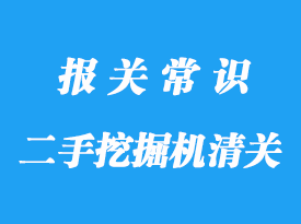 上海進口二手挖掘機清關手續(xù)步驟及通關周期