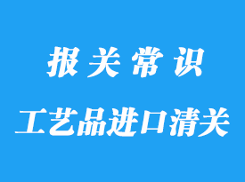 上海編制工藝品進口清關(guān)的流程以及注意事項