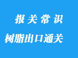 樹脂出口通關(guān)流程，液體樹脂版出口案例詳解
